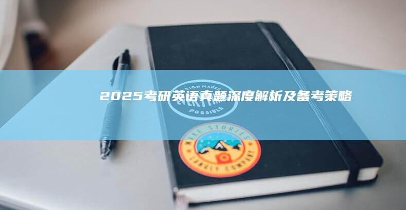 2025考研英语真题深度解析及备考策略